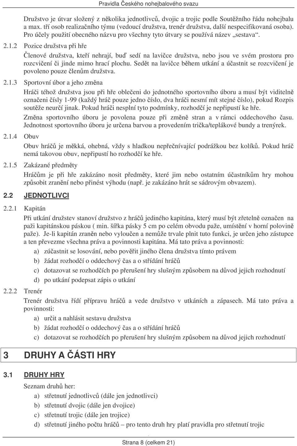 .2 Pozice družstva pi he lenové družstva, kteí nehrají, bu sedí na lavice družstva, nebo jsou ve svém prostoru pro rozcviení i jinde mimo hrací plochu.