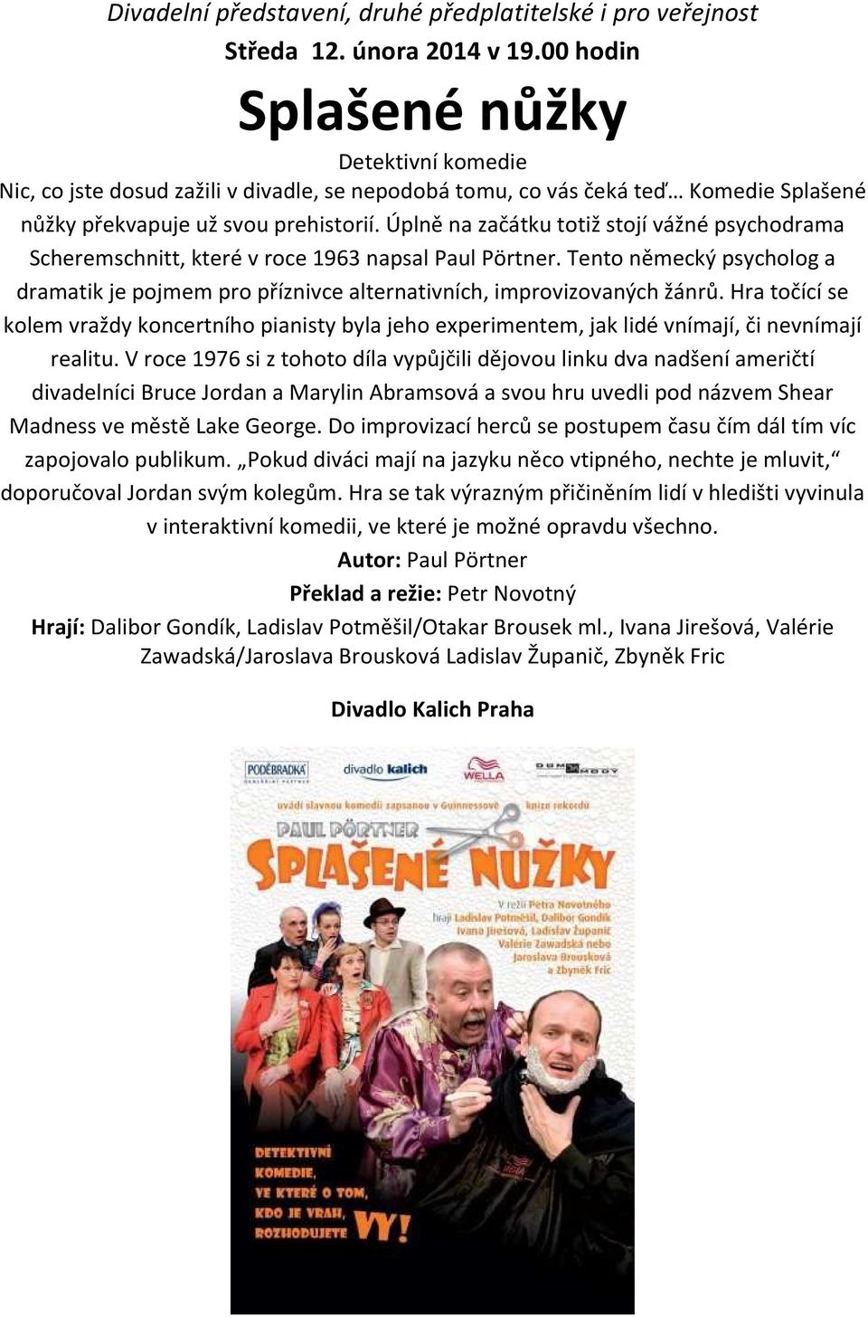 Úplně na začátku totiž stojí vážné psychodrama Scheremschnitt, které v roce 1963 napsal Paul Pörtner. Tento německý psycholog a dramatik je pojmem pro příznivce alternativních, improvizovaných žánrů.