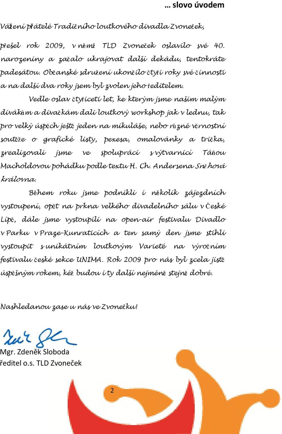 Vedle oslav čtyřiceti let, ke kterým jsme našim malým divákům a divačkám dali loutkový workshop jak v lednu, tak pro velký úspěch ještě jeden na mikuláše, nebo různé věrnostní soutěže o grafické