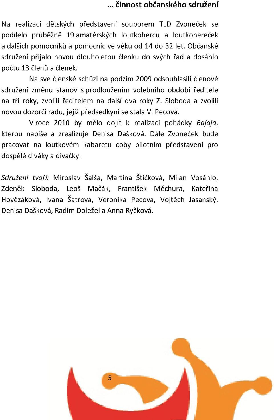 Na své členské schůzi na podzim 2009 odsouhlasili členové sdružení změnu stanov s prodloužením volebního období ředitele na tři roky, zvolili ředitelem na další dva roky Z.