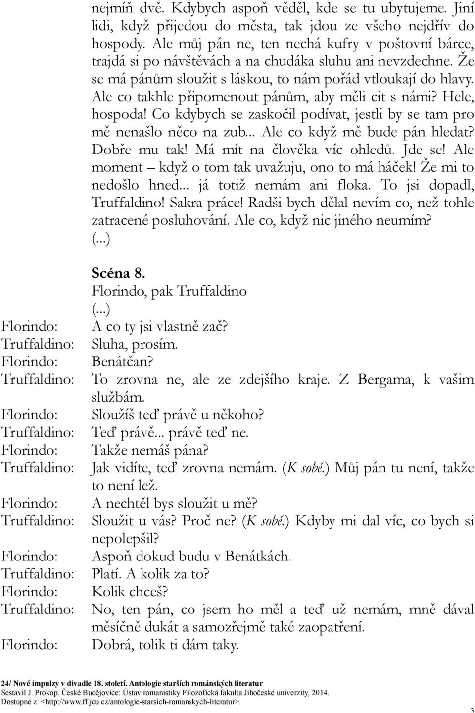 Ale co takhle připomenout pánům, aby měli cit s námi? Hele, hospoda! Co kdybych se zaskočil podívat, jestli by se tam pro mě nenašlo něco na zub... Ale co když mě bude pán hledat? Dobře mu tak!