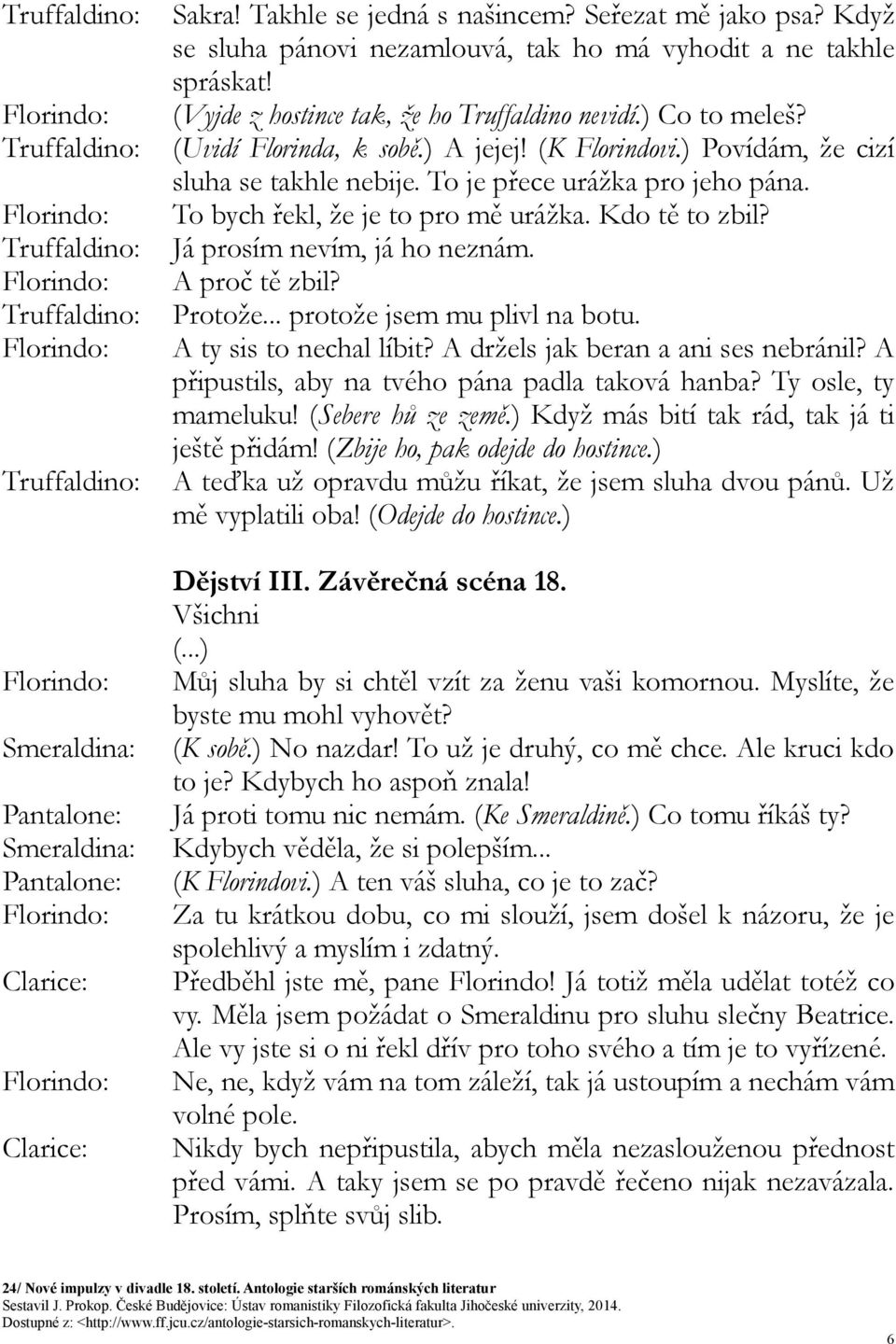 To bych řekl, že je to pro mě urážka. Kdo tě to zbil? Já prosím nevím, já ho neznám. A proč tě zbil? Protože... protože jsem mu plivl na botu. A ty sis to nechal líbit?