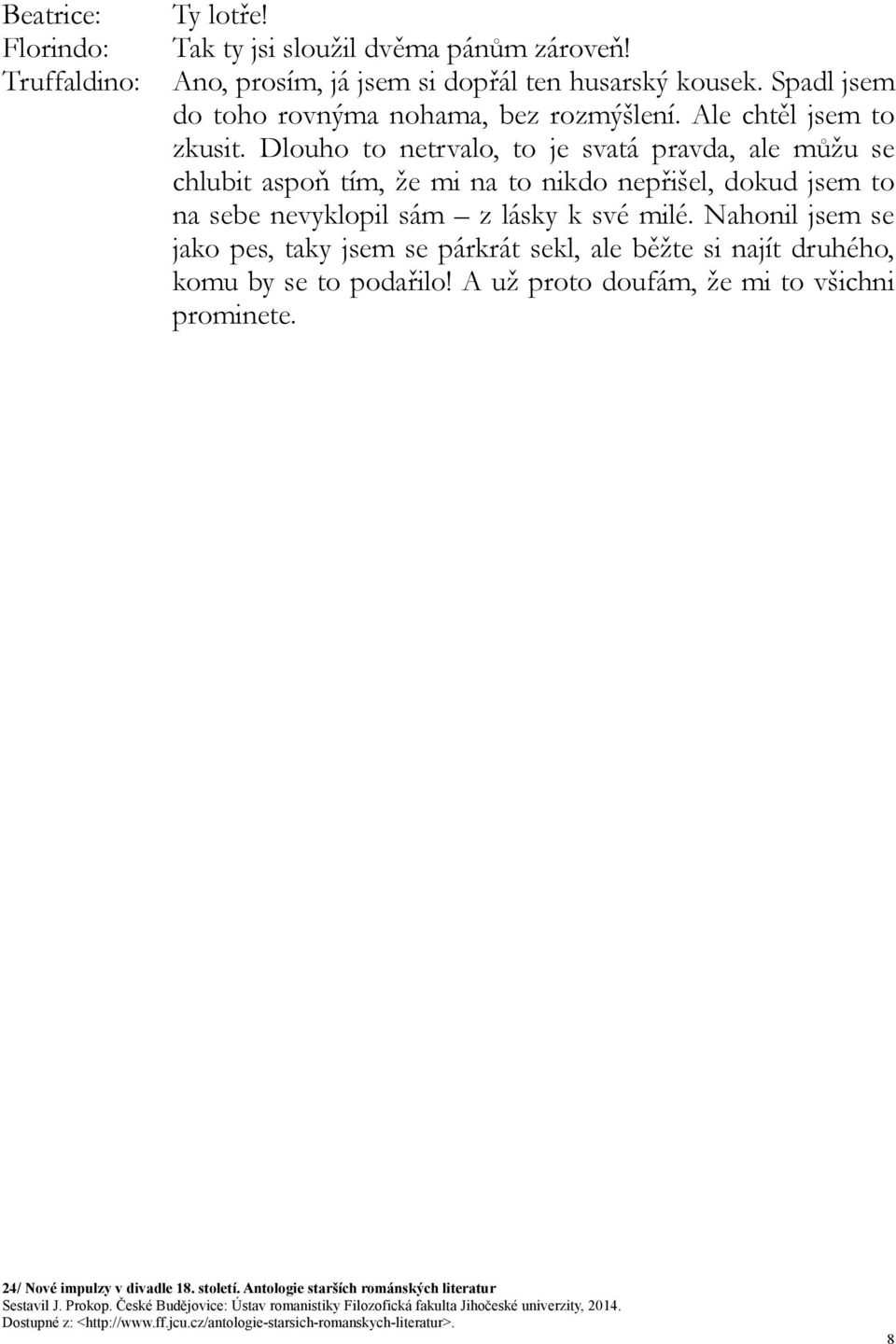 Dlouho to netrvalo, to je svatá pravda, ale můžu se chlubit aspoň tím, že mi na to nikdo nepřišel, dokud jsem to na sebe