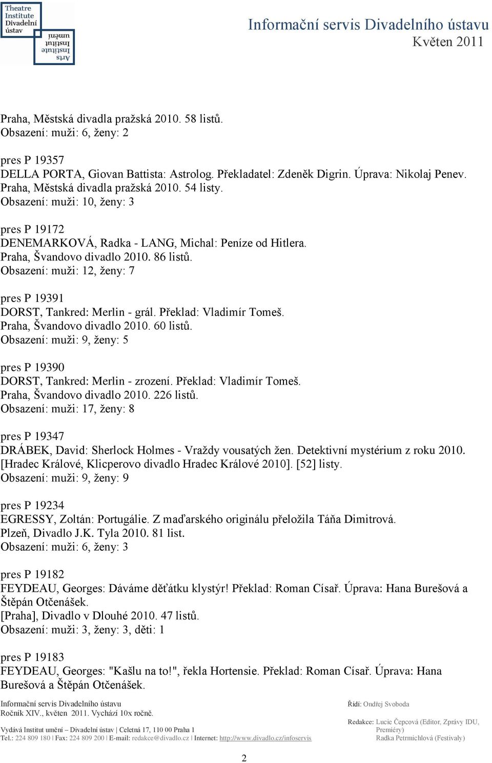 Obsazení: muţi: 12, ţeny: 7 pres P 19391 DORST, Tankred: Merlin - grál. Překlad: Vladimír Tomeš. Praha, Švandovo divadlo 2010. 60 listů.