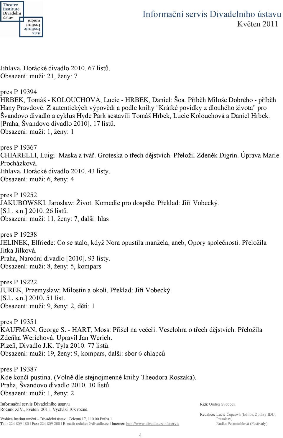 17 listů. Obsazení: muţi: 1, ţeny: 1 pres P 19367 CHIARELLI, Luigi: Maska a tvář. Groteska o třech dějstvích. Přeloţil Zdeněk Digrin. Úprava Marie Procházková. Jihlava, Horácké divadlo 2010. 43 listy.