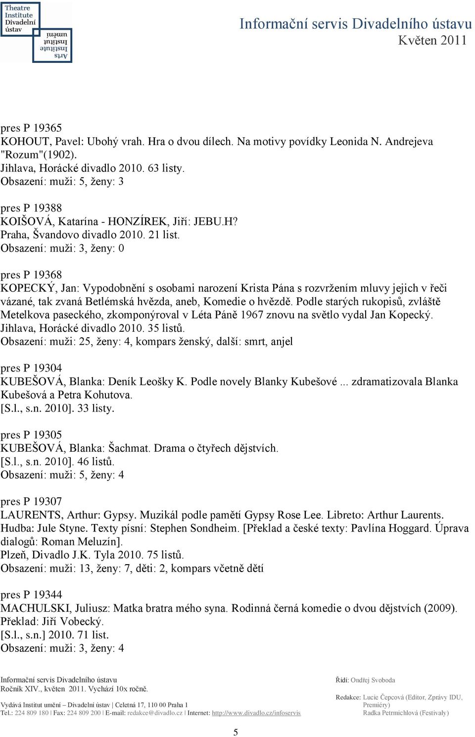 Obsazení: muţi: 3, ţeny: 0 pres P 19368 KOPECKÝ, Jan: Vypodobnění s osobami narození Krista Pána s rozvrţením mluvy jejich v řeči vázané, tak zvaná Betlémská hvězda, aneb, Komedie o hvězdě.