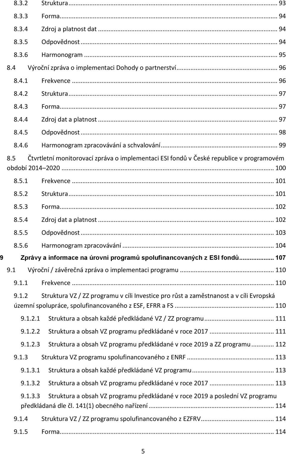 5 Čtvrtletní mnitrvací zpráva implementaci ESI fndů v České republice v prgramvém bdbí 2014 2020... 100 8.5.1 Frekvence... 101 8.5.2 Struktura... 101 8.5.3 Frma... 102 8.5.4 Zdrj dat a platnst... 102 8.5.5 Odpvědnst.