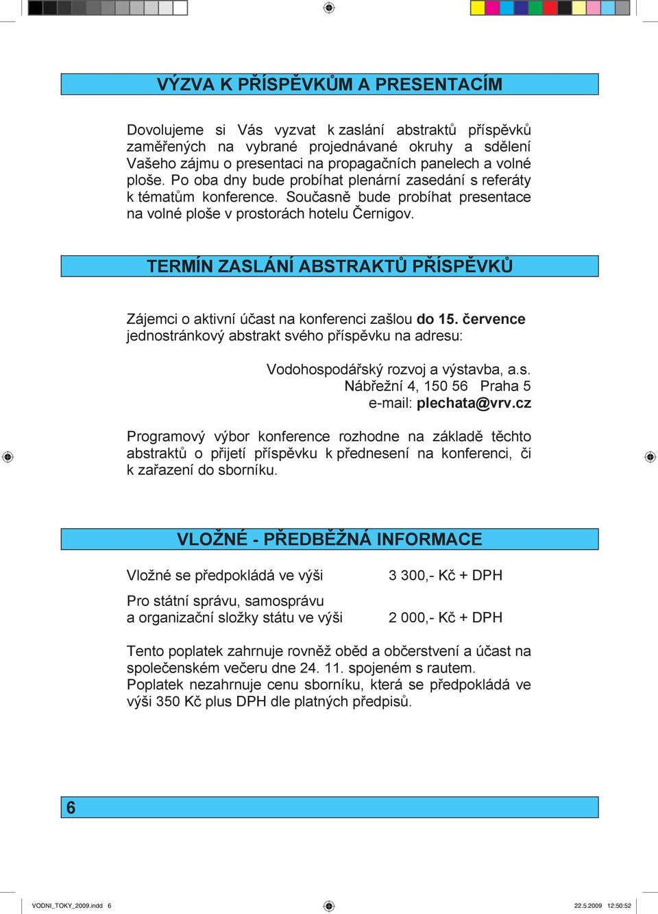 TERMÍN ZASLÁNÍ ABSTRAKTŮ PŘÍSPĚVKŮ Zájemci o aktivní ú ast na konferenci zašlou do 15. července jednostránkový abstrakt svého p ísp vku na adresu: Vodohospodá ský rozvoj a výstavba, a.s. Náb ežní 4, 150 56 Praha 5 e-mail: plechata@vrv.