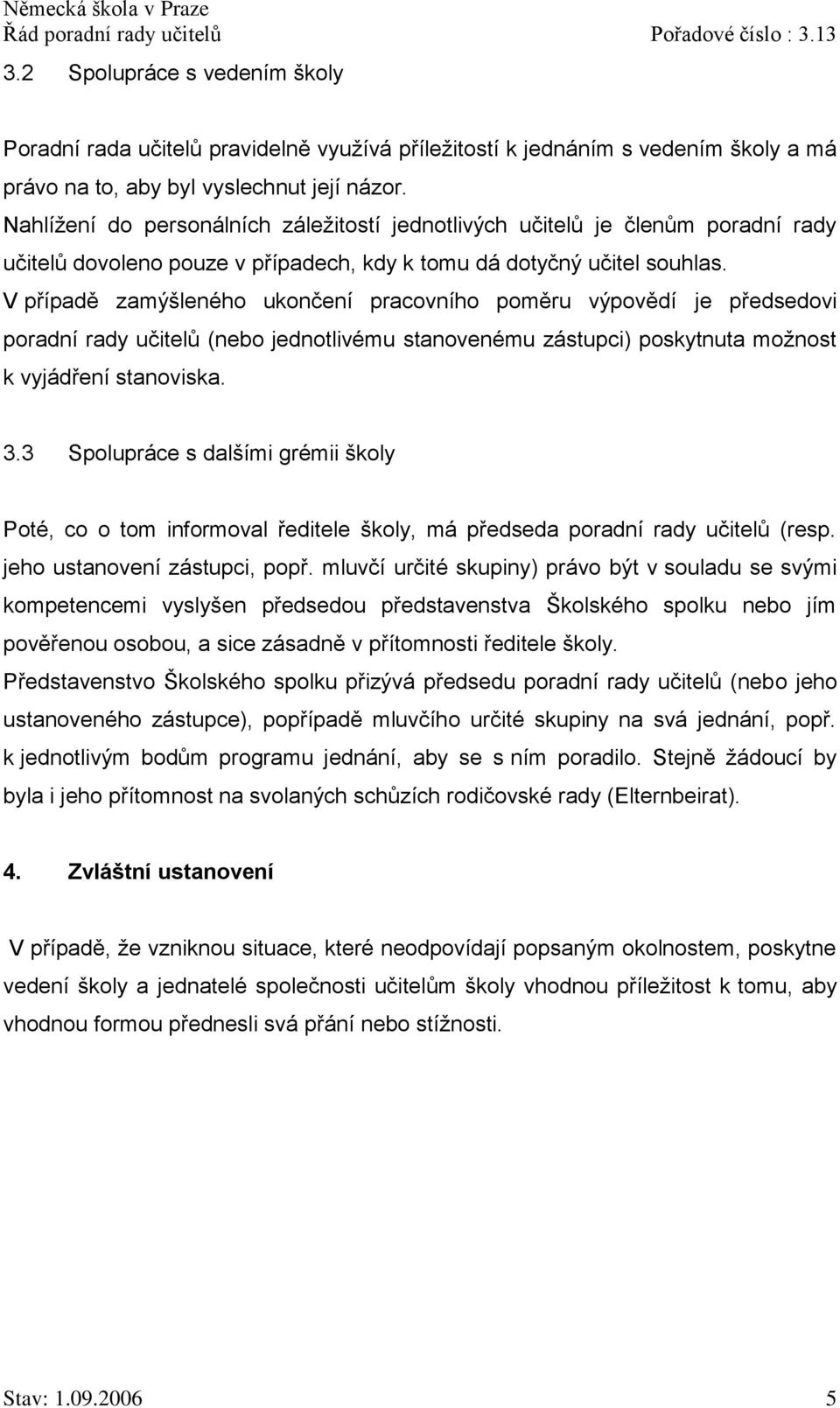 V případě zamýšleného ukončení pracovního poměru výpovědí je předsedovi poradní rady učitelů (nebo jednotlivému stanovenému zástupci) poskytnuta možnost k vyjádření stanoviska. 3.