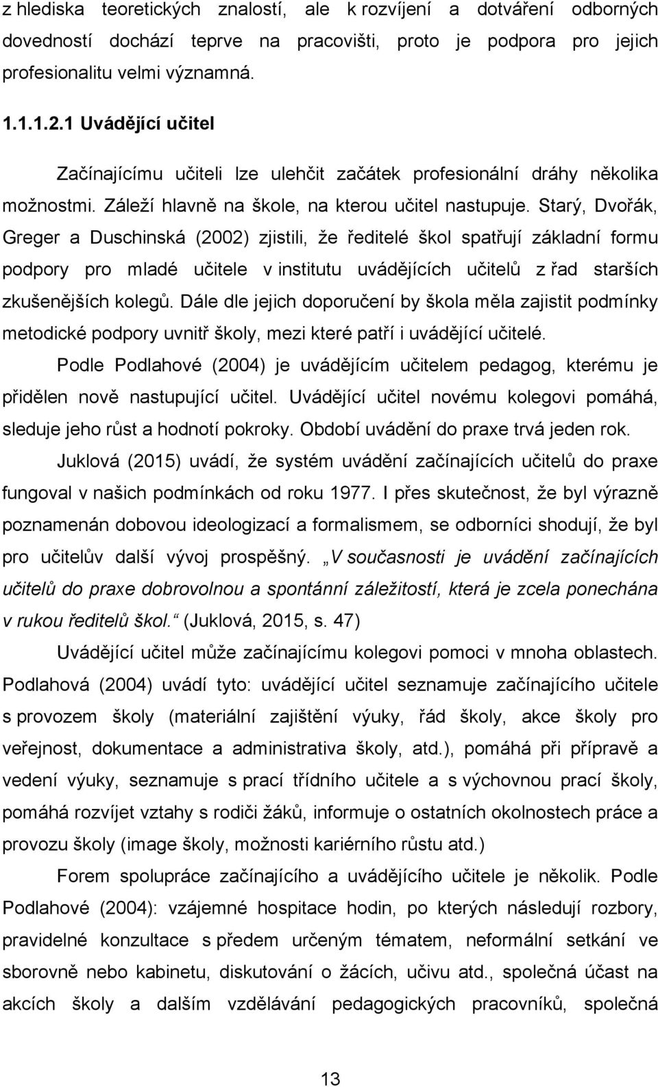 Starý, Dvořák, Greger a Duschinská (2002) zjistili, že ředitelé škol spatřují základní formu podpory pro mladé učitele v institutu uvádějících učitelů z řad starších zkušenějších kolegů.