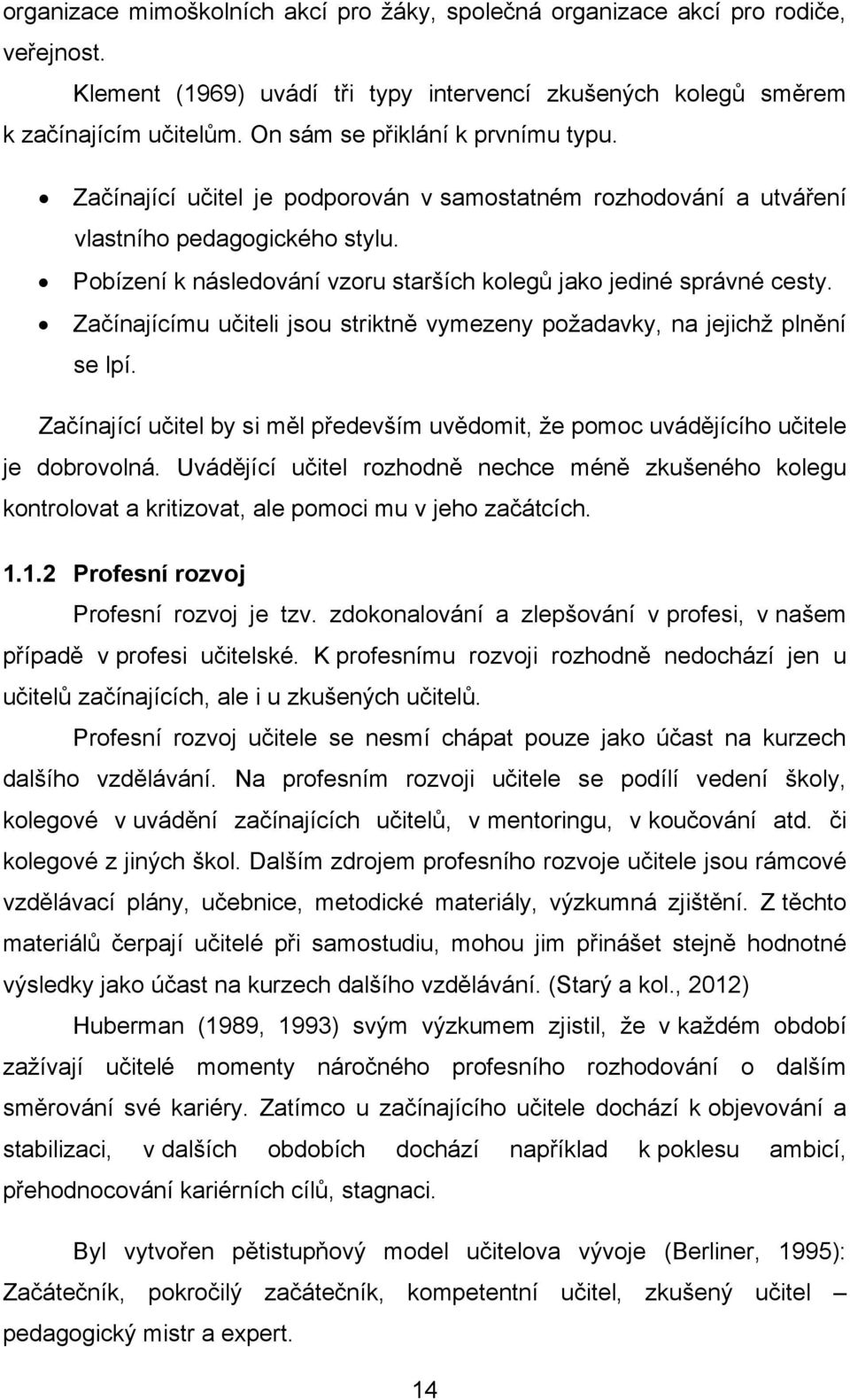 Pobízení k následování vzoru starších kolegů jako jediné správné cesty. Začínajícímu učiteli jsou striktně vymezeny požadavky, na jejichž plnění se lpí.