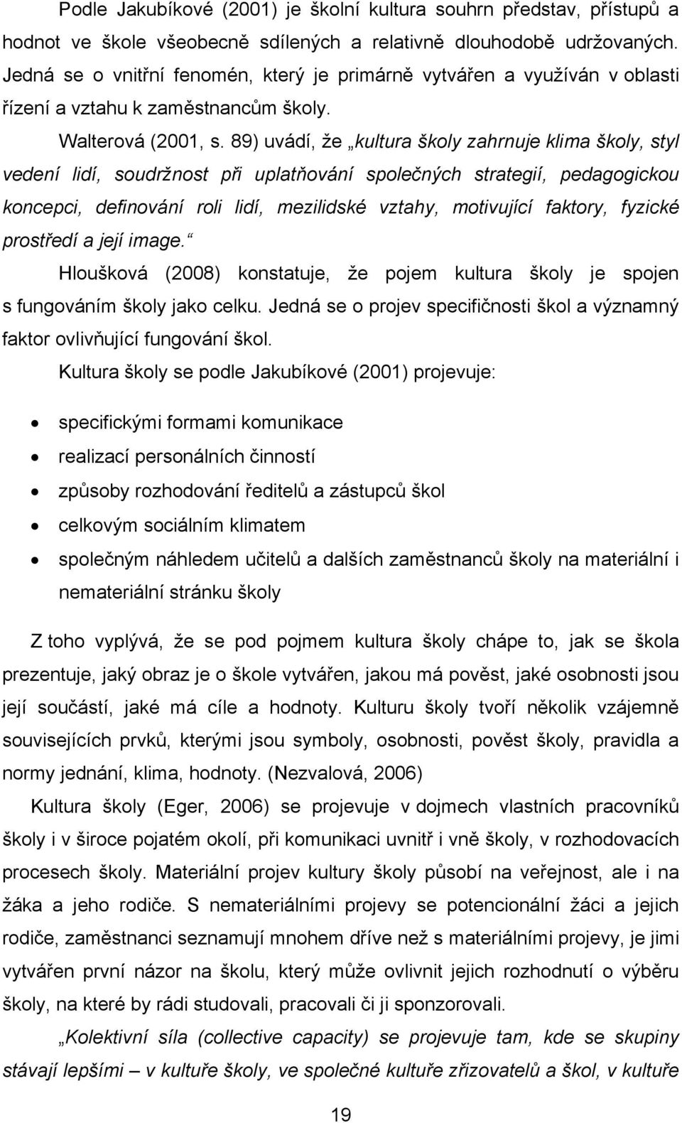 89) uvádí, že kultura školy zahrnuje klima školy, styl vedení lidí, soudržnost při uplatňování společných strategií, pedagogickou koncepci, definování roli lidí, mezilidské vztahy, motivující