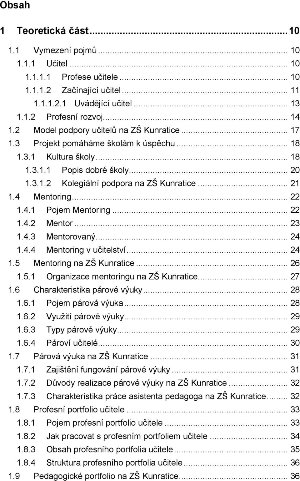 4 Mentoring... 22 1.4.1 Pojem Mentoring... 22 1.4.2 Mentor... 23 1.4.3 Mentorovaný... 24 1.4.4 Mentoring v učitelství... 24 1.5 Mentoring na ZŠ Kunratice... 26 1.5.1 Organizace mentoringu na ZŠ Kunratice.