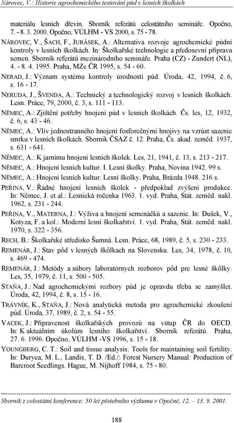 - 8. 4. 1995. Praha, MZe ČR 1995, s. 54-60. NERAD, J.: Význam systému kontroly úrodnosti půd. Úroda, 42, 1994, č. 6, s. 16-17. NERUDA, J., ŠVENDA, A.