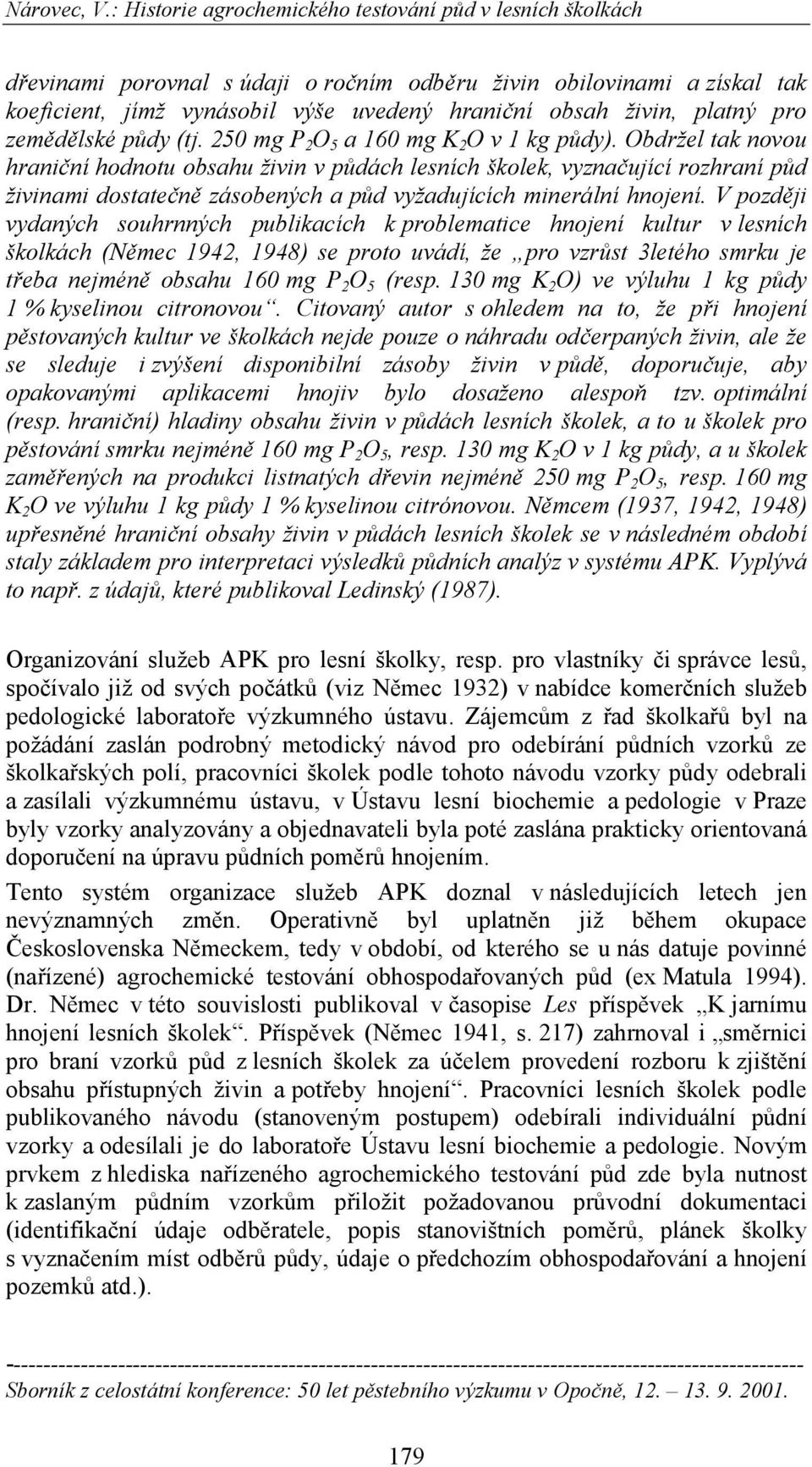 Obdržel tak novou hraniční hodnotu obsahu živin v půdách lesních školek, vyznačující rozhraní půd živinami dostatečně zásobených a půd vyžadujících minerální hnojení.