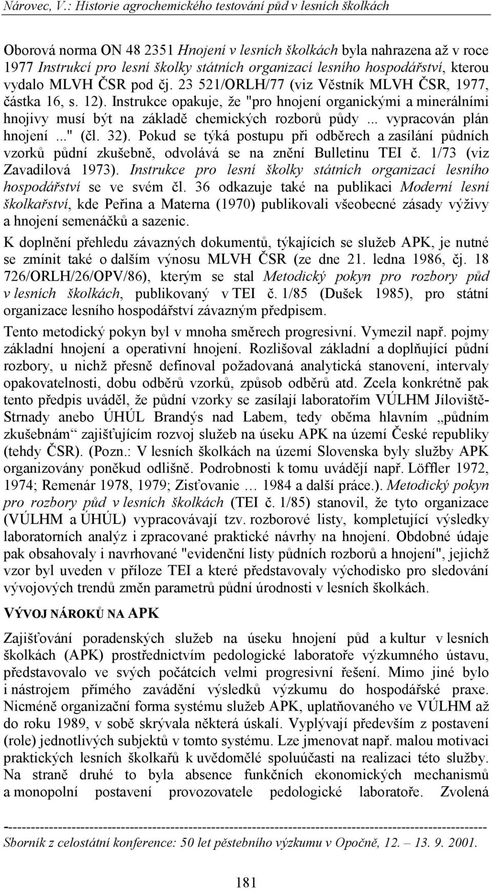 .. vypracován plán hnojení..." (čl. 32). Pokud se týká postupu při odběrech a zasílání půdních vzorků půdní zkušebně, odvolává se na znění Bulletinu TEI č. 1/73 (viz Zavadilová 1973).