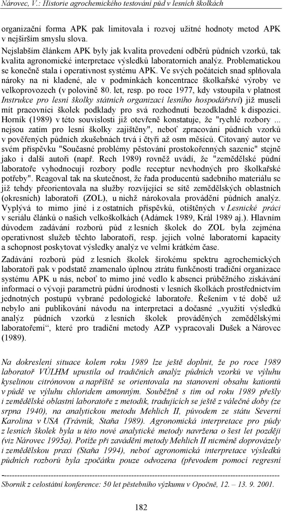 Ve svých počátcích snad splňovala nároky na ni kladené, ale v podmínkách koncentrace školkařské výroby ve velkoprovozech (v polovině 80. let, resp.