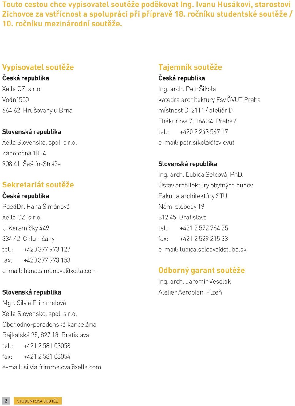 Hana Šimánová Xella CZ, s.r.o. U Keramičky 449 334 42 Chlumčany tel.: +420 377 973 127 fax: +420 377 973 153 e-mail: hana.simanova@xella.com Slovenská republika Mgr.