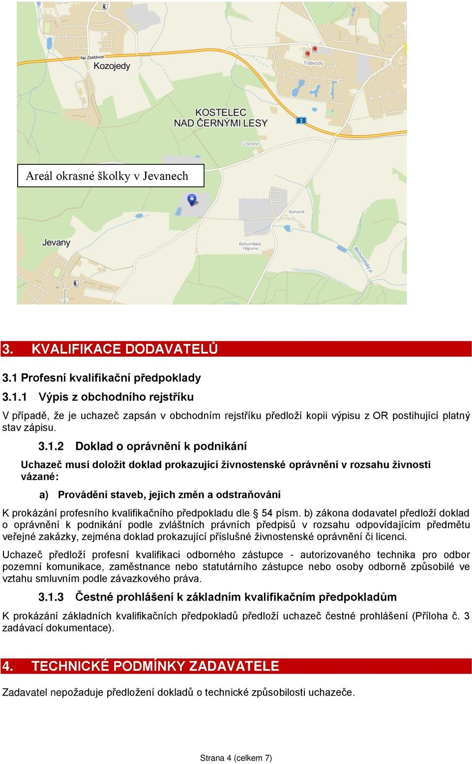 1 Výpis z obchodního rejstříku V případě, že je uchazeč zapsán v obchodním rejstříku předloží kopii výpisu z OR postihující platný stav zápisu. 3.1.2 Doklad o oprávnění k podnikání Uchazeč musí