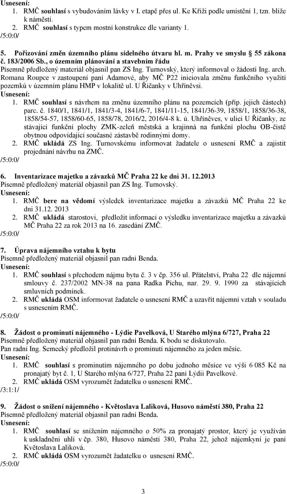 Turnovský, který informoval o žádosti Ing. arch. Romana Roupce v zastoupení paní Adamové, aby MČ P22 iniciovala změnu funkčního využití pozemků v územním plánu HMP v lokalitě ul.
