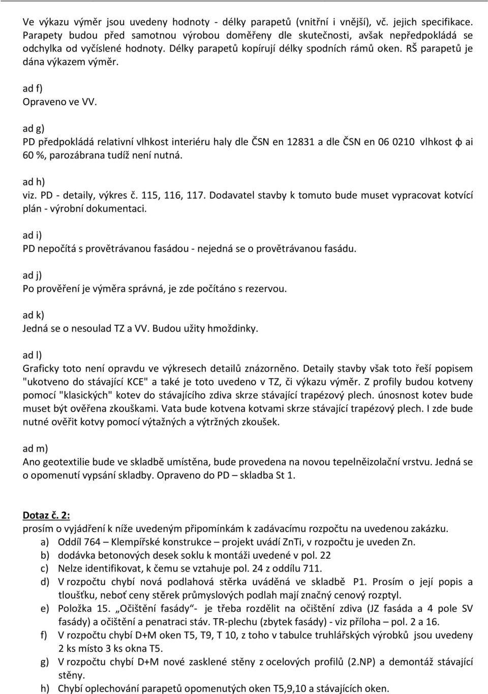 RŠ parapetů je dána výkazem výměr. ad f) Opraveno ve VV. ad g) PD předpokládá relativní vlhkost interiéru haly dle ČSN en 12831 a dle ČSN en 06 0210 vlhkost φ ai 60 %, parozábrana tudíž není nutná.