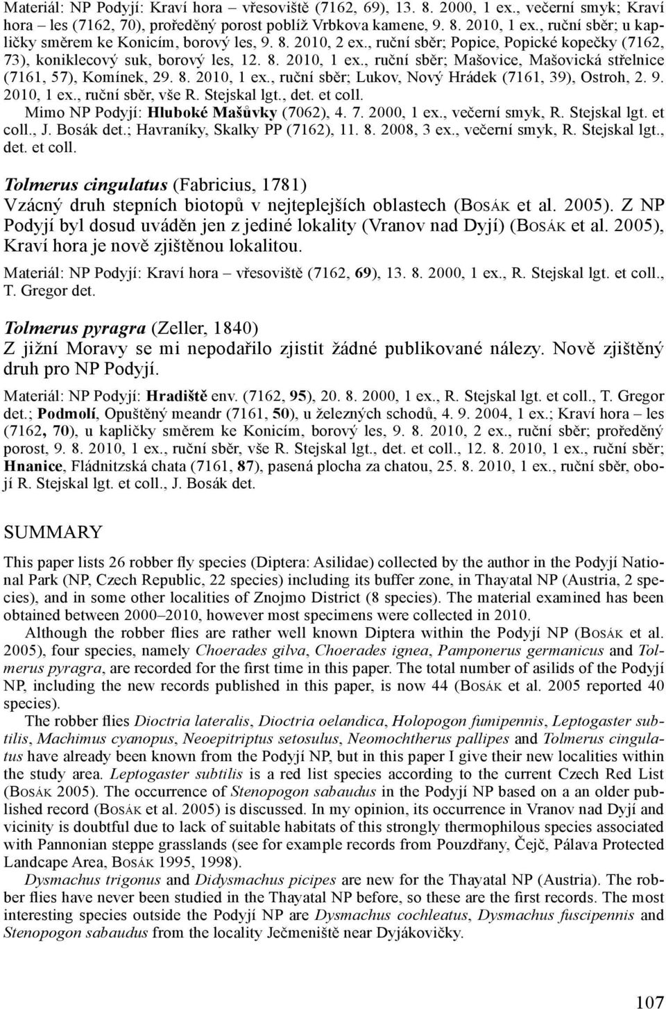 , ruční sběr; Mašovice, Mašovická střelnice (7161, 57), Komínek, 29. 8. 2010, 1 ex., ruční sběr; Lukov, Nový Hrádek (7161, 39), Ostroh, 2. 9. 2010, 1 ex., ruční sběr, vše R. Stejskal lgt., det.