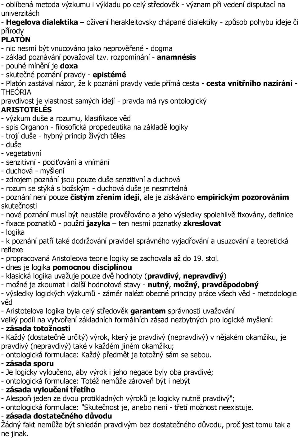 rozpomínání - anamnésis - pouhé mínění je doxa - skutečné poznání pravdy - epistémé - Platón zastával názor, že k poznání pravdy vede přímá cesta - cesta vnitřního nazírání - THEÓRIA pravdivost je