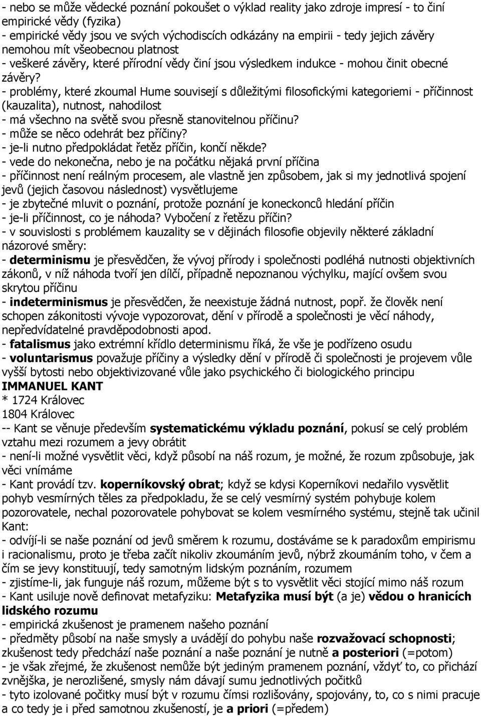 - problémy, které zkoumal Hume souvisejí s důležitými filosofickými kategoriemi - příčinnost (kauzalita), nutnost, nahodilost - má všechno na světě svou přesně stanovitelnou příčinu?