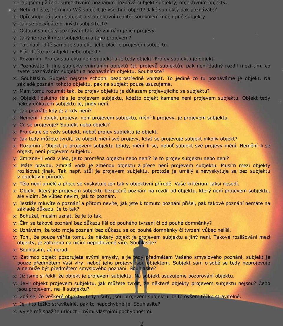 y: Jaký je rozdíl mezi subjektem a jeho projevem? x: Tak např. dítě samo je subjekt, jeho pláč je projevem subjektu. y: Pláč dítěte je subjekt nebo objekt? x: Rozumím.
