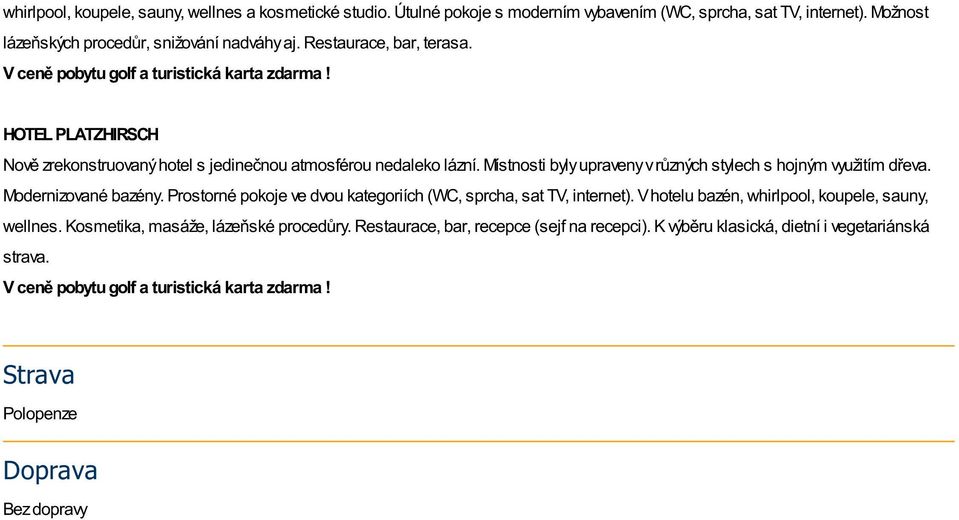 Místnosti byly upraveny v různých stylech s hojným využitím dřeva. Modernizované bazény. Prostorné pokoje ve dvou kategoriích (WC, sprcha, sat TV, internet).