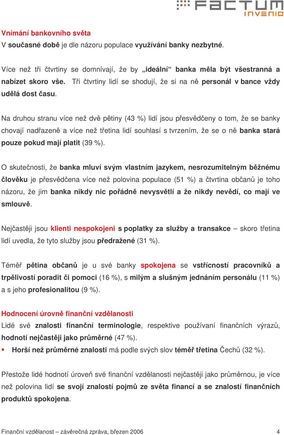 Na druhou stranu více než dv ptiny (43 %) lidí jsou pesvdeny o tom, že se banky chovají nadazen a více než tetina lidí souhlasí s tvrzením, že se o n banka stará pouze pokud mají platit (39 %).