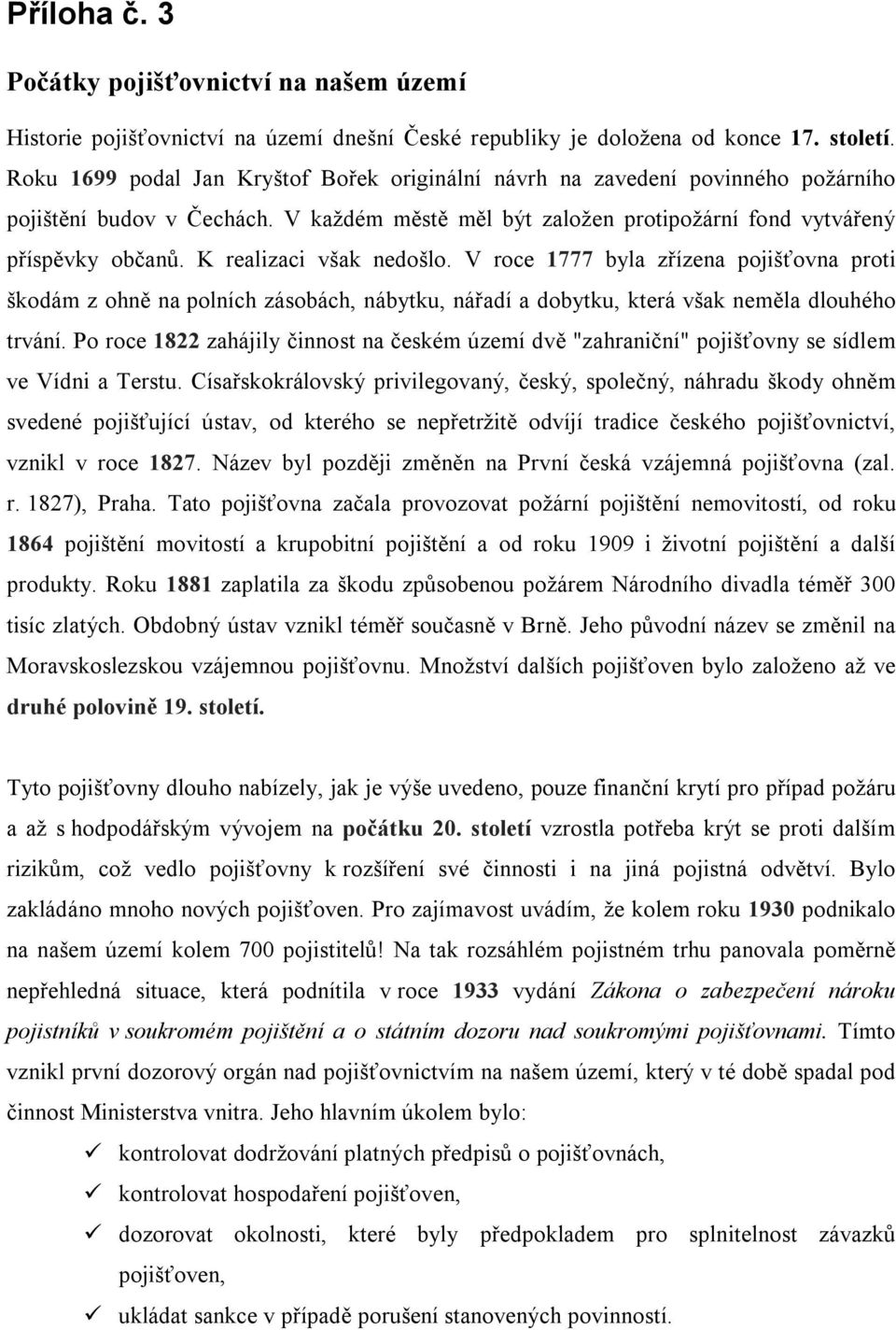 K realizaci však nedošlo. V roce 1777 byla zřízena pojišťovna proti škodám z ohně na polních zásobách, nábytku, nářadí a dobytku, která však neměla dlouhého trvání.