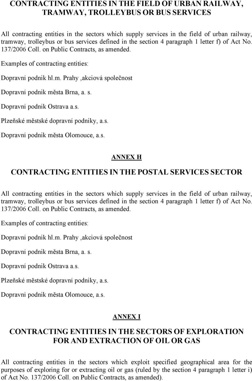 s. Dopravní podnik Ostrava a.s. Plzeňské městské dopravní podniky, a.s. Dopravní podnik města Olomouce, a.s. ANNEX H CONTRACTING ENTITIES IN THE POSTAL SERVICES SECTOR All contracting entities in the sectors which supply services in the field of urban railway, tramway,  s.