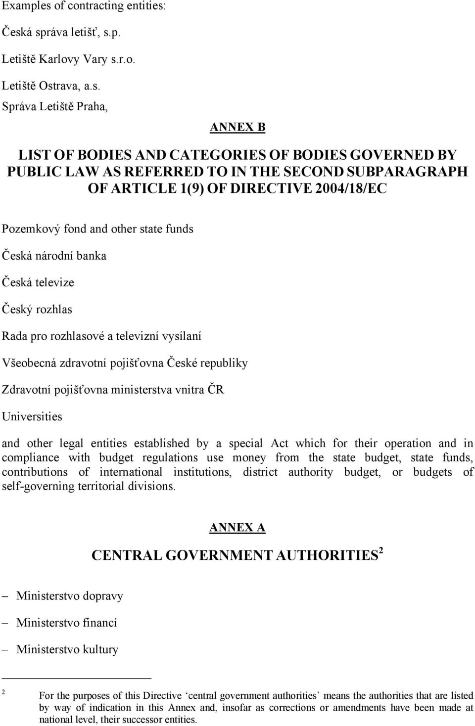 pojišťovna České republiky Zdravotní pojišťovna ministerstva vnitra ČR Universities and other legal entities established by a special Act which for their operation and in compliance with budget