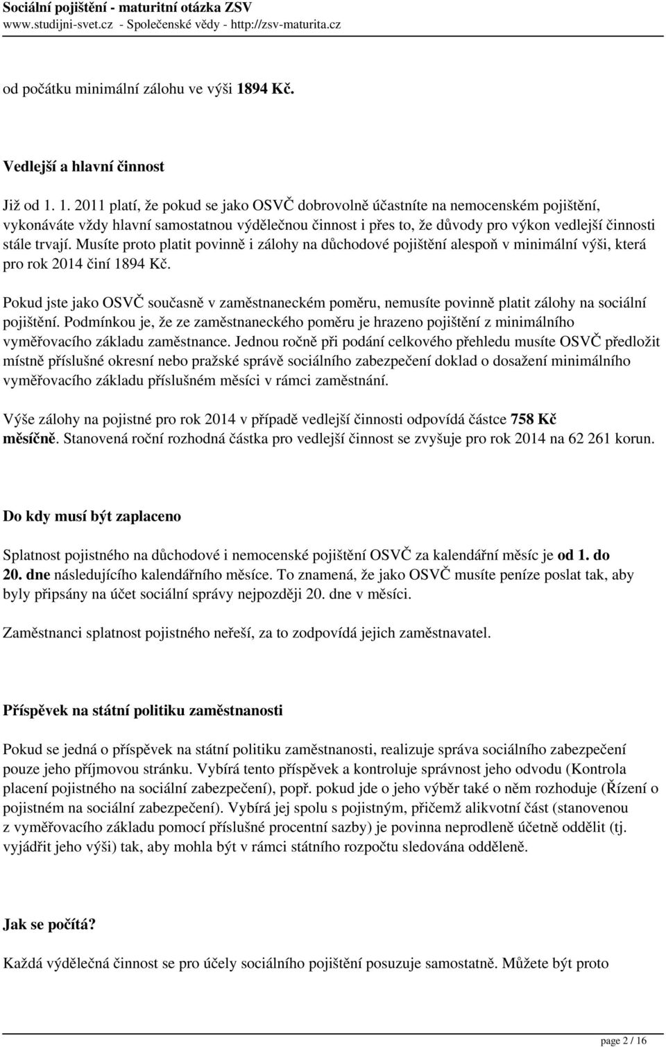 1. 2011 platí, že pokud se jako OSVČ dobrovolně účastníte na nemocenském pojištění, vykonáváte vždy hlavní samostatnou výdělečnou činnost i přes to, že důvody pro výkon vedlejší činnosti stále trvají.