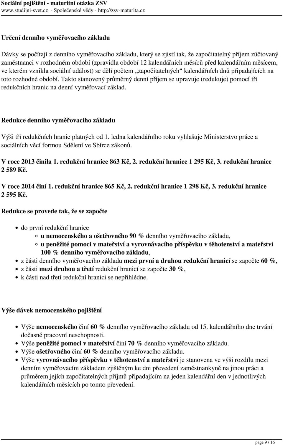 Takto stanovený průměrný denní příjem se upravuje (redukuje) pomocí tří redukčních hranic na denní vyměřovací základ. Redukce denního vyměřovacího základu Výši tří redukčních hranic platných od 1.