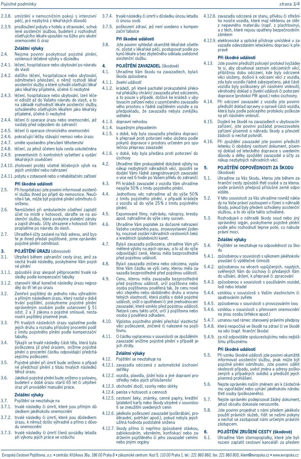 Nejsme povinni poskytnout pojistné plnění, vzniknou-li léčebné výlohy v důsledku 2.