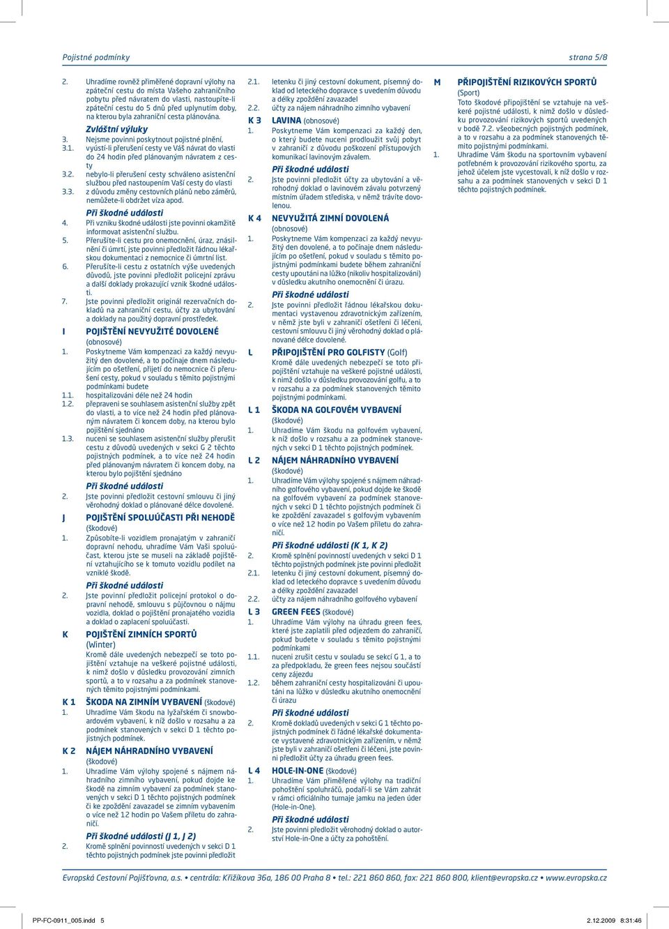 zahraniční cesta plánována. 3. Nejsme povinni poskytnout pojistné plnění, 3.1. vyústí-li přerušení cesty ve Váš návrat do vlasti do 24