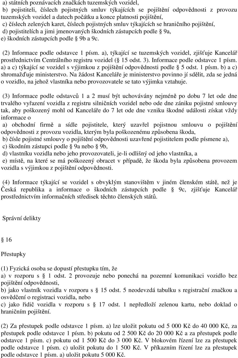 9c. (2) Informace podle odstavce 1 písm. a), týkající se tuzemských vozidel, zjišťuje Kancelář prostřednictvím Centrálního registru vozidel ( 15 odst. 3). Informace podle odstavce 1 písm. a) a c) týkající se vozidel s výjimkou z pojištění odpovědnosti podle 5 odst.