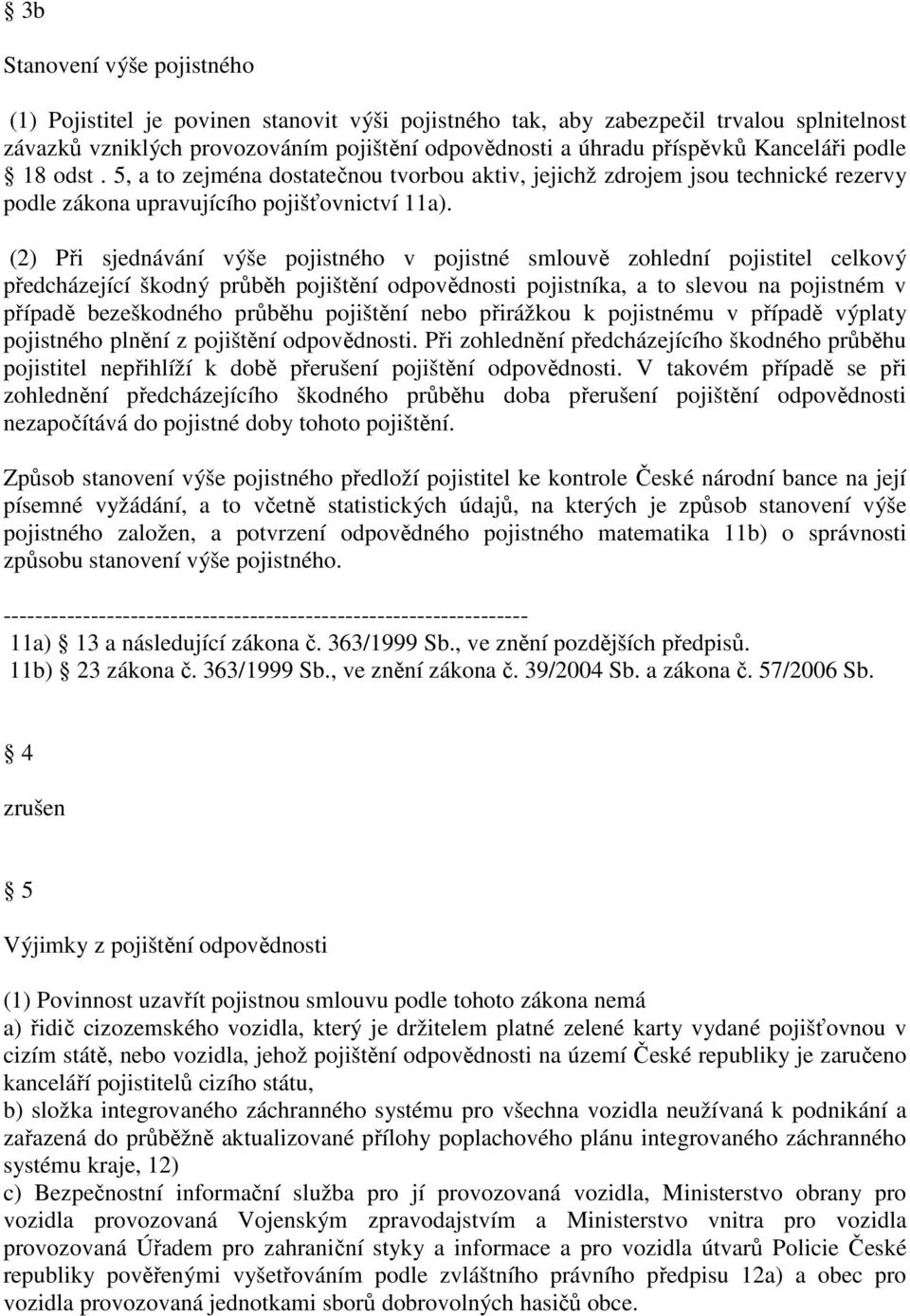 (2) Při sjednávání výše pojistného v pojistné smlouvě zohlední pojistitel celkový předcházející škodný průběh pojištění odpovědnosti pojistníka, a to slevou na pojistném v případě bezeškodného