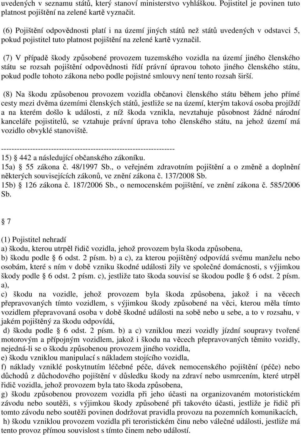 (7) V případě škody způsobené provozem tuzemského vozidla na území jiného členského státu se rozsah pojištění odpovědnosti řídí právní úpravou tohoto jiného členského státu, pokud podle tohoto zákona