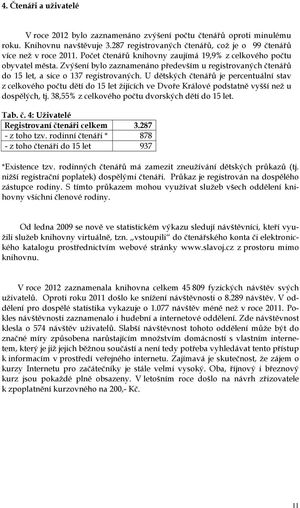 U dětských čtenářů je percentuální stav z celkového počtu dětí do 15 let žijících ve Dvoře Králové podstatně vyšší než u dospělých, tj. 38,55% z celkového počtu dvorských dětí do 15 let. Tab. č. 4: Uživatelé Registrovaní čtenáři celkem 3.