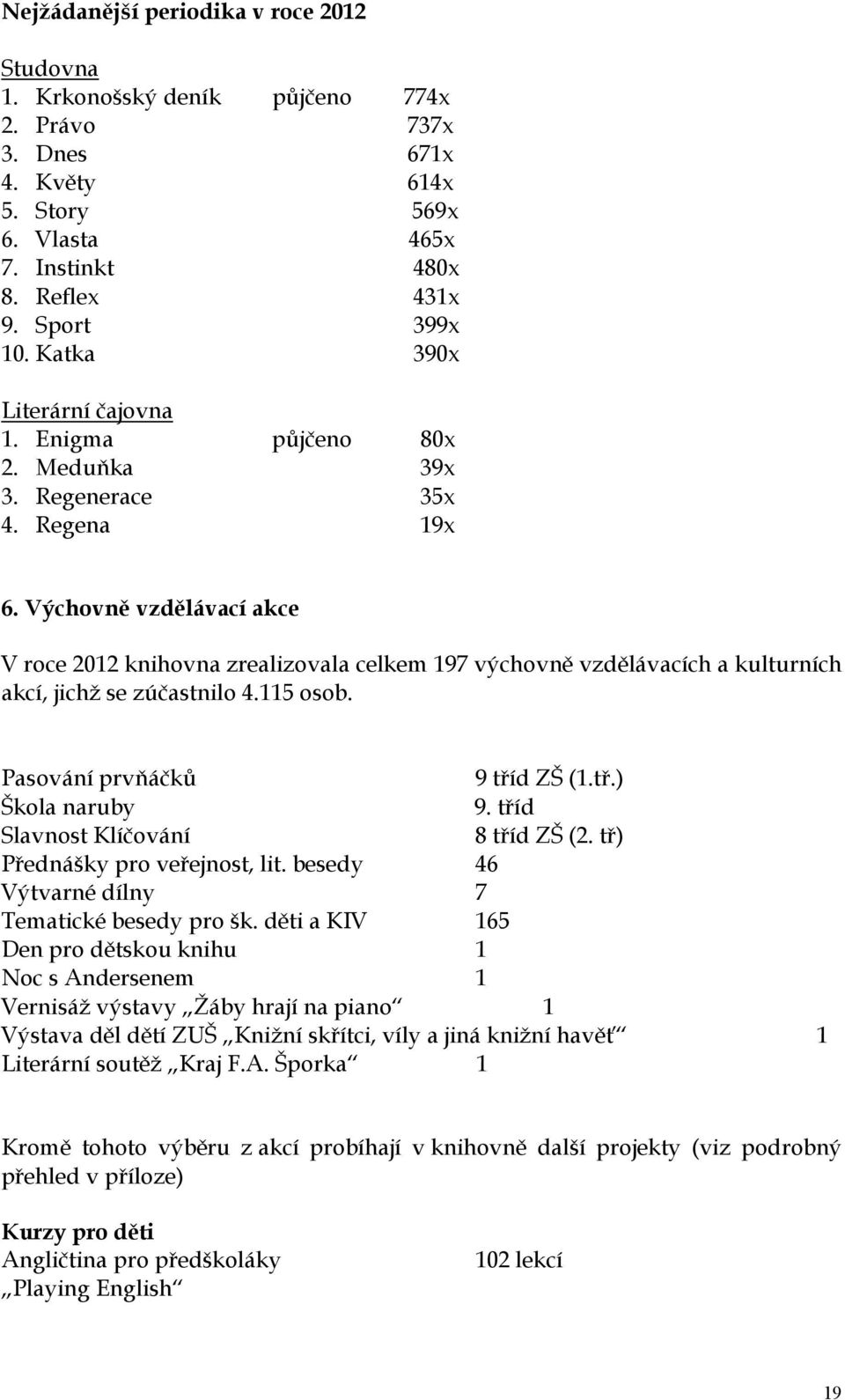 Výchovně vzdělávací akce V roce 2012 knihovna zrealizovala celkem 197 výchovně vzdělávacích a kulturních akcí, jichž se zúčastnilo 4.115 osob. Pasování prvňáčků 9 tříd ZŠ (1.tř.) Škola naruby 9.