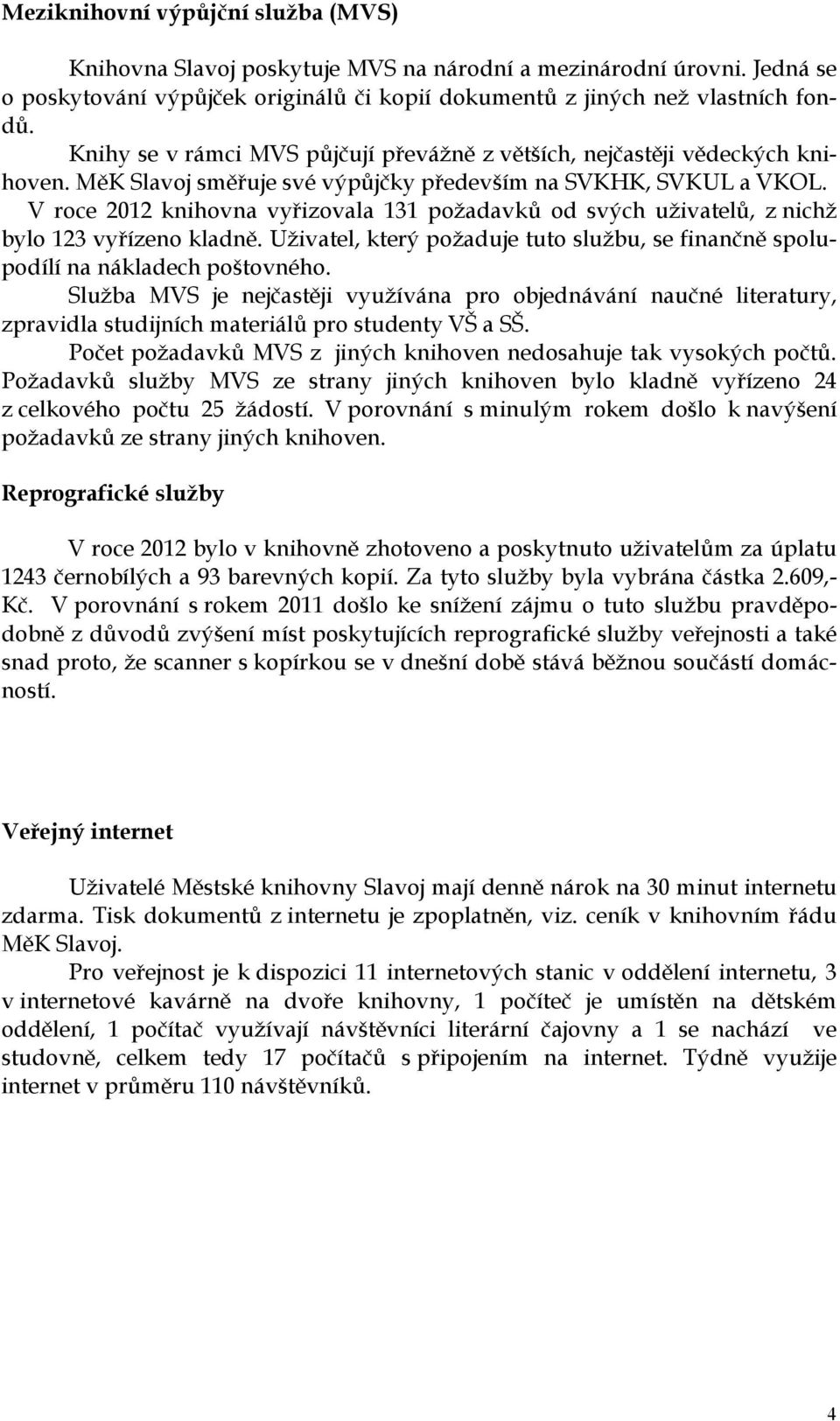 V roce 2012 knihovna vyřizovala 131 požadavků od svých uživatelů, z nichž bylo 123 vyřízeno kladně. Uživatel, který požaduje tuto službu, se finančně spolupodílí na nákladech poštovného.