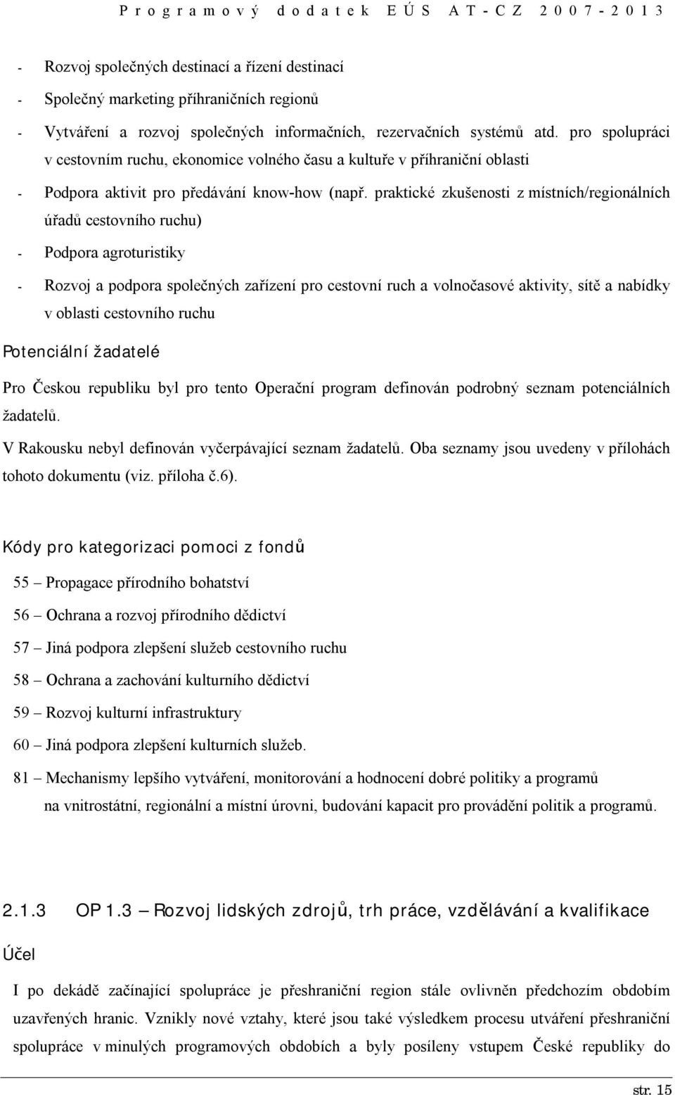 praktické zkušenosti z místních/regionálních úřadů cestovního ruchu) - Podpora agroturistiky - Rozvoj a podpora společných zařízení pro cestovní ruch a volnočasové aktivity, sítě a nabídky v oblasti