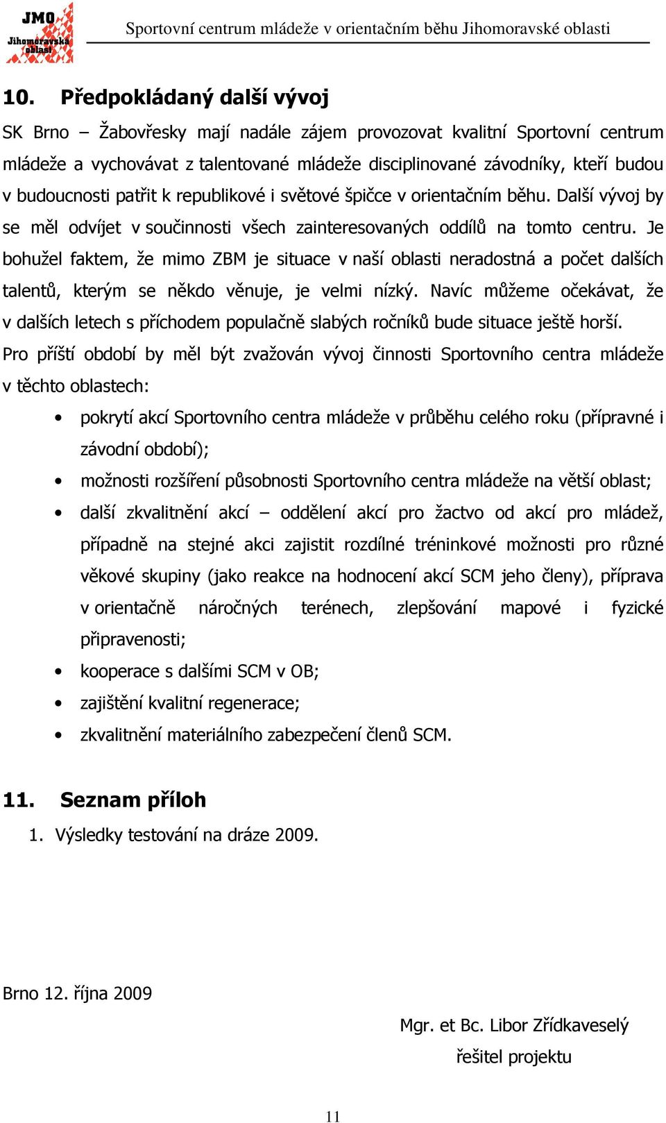 Je bohužel faktem, že mimo ZBM je situace v naší oblasti neradostná a počet dalších talentů, kterým se někdo věnuje, je velmi nízký.