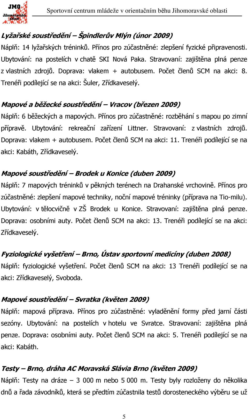 Mapové a běžecké soustředění Vracov (březen 2009) Náplň: 6 běžeckých a mapových. Přínos pro zúčastněné: rozběhání s mapou po zimní přípravě. Ubytování: rekreační zařízení Littner.