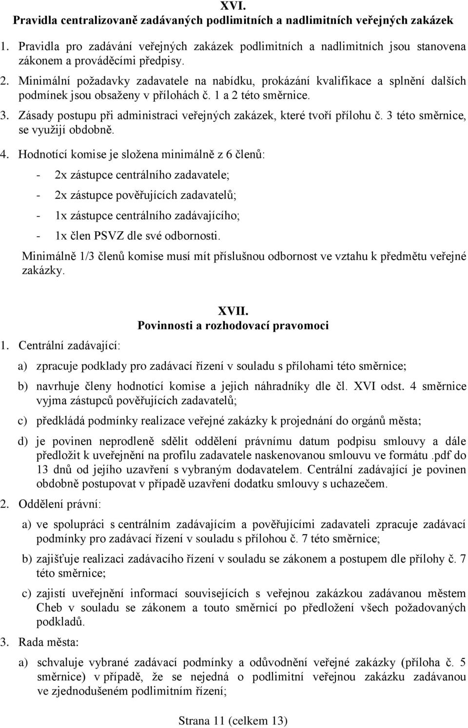 Minimální požadavky zadavatele na nabídku, prokázání kvalifikace a splnění dalších podmínek jsou obsaženy v přílohách č. 1 a 2 této směrnice. 3.