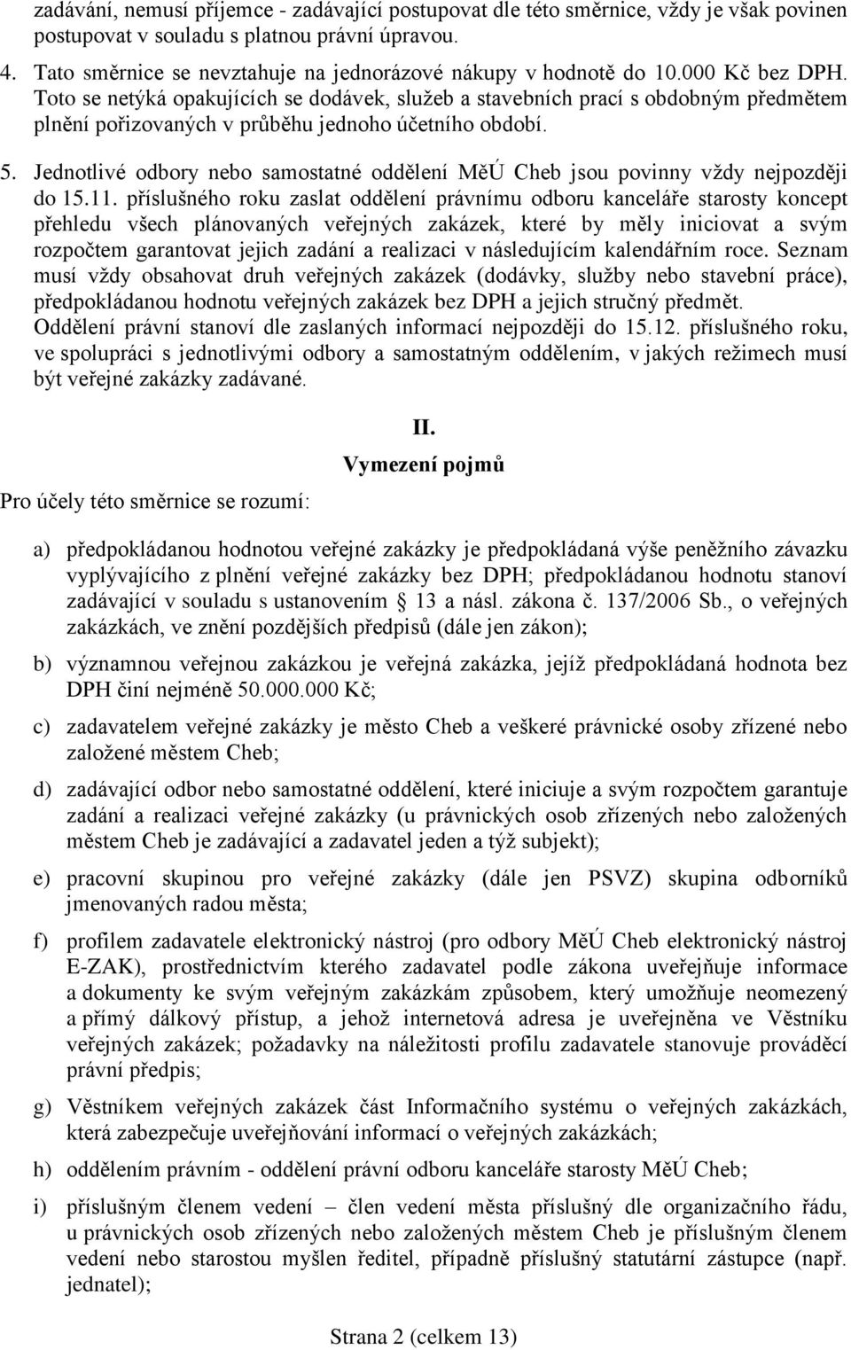 Toto se netýká opakujících se dodávek, služeb a stavebních prací s obdobným předmětem plnění pořizovaných v průběhu jednoho účetního období. 5.