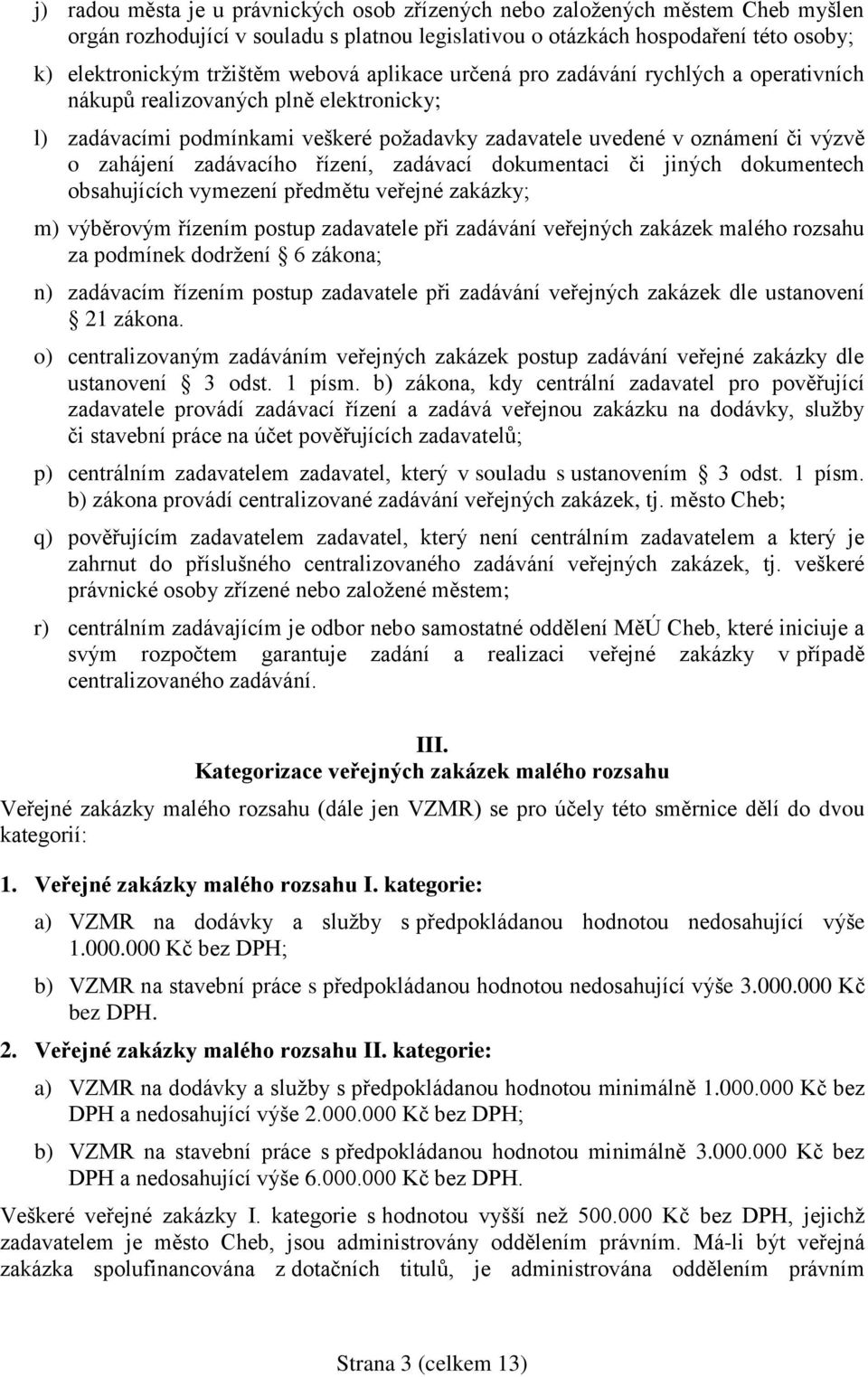 zadávacího řízení, zadávací dokumentaci či jiných dokumentech obsahujících vymezení předmětu veřejné zakázky; m) výběrovým řízením postup zadavatele při zadávání veřejných zakázek malého rozsahu za